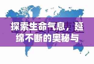 探索生命气息,延绵不断的奥秘与意义