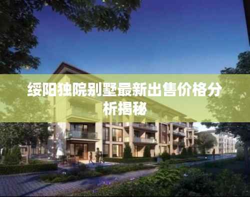 绥阳独院别墅最新出售价格分析揭秘