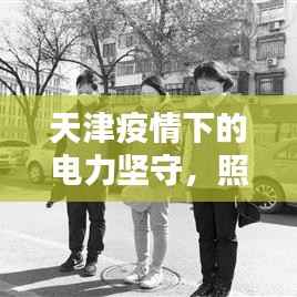 天津疫情下的电力坚守，照亮希望，不断前行