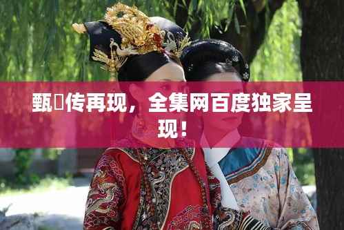 甄嬛传再现,全集网百度独家呈现!