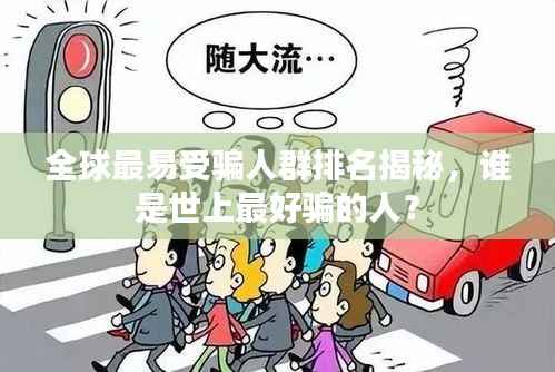 全球最易受骗人群排名揭秘,谁是世上最好骗的人?