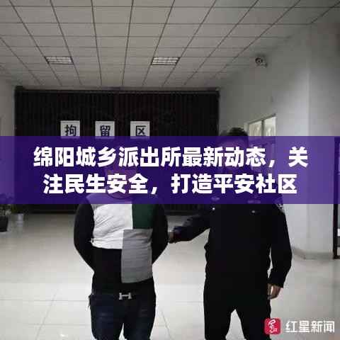 绵阳城乡派出所最新动态,关注民生安全,打造平安社区